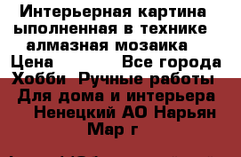 Интерьерная картина, ыполненная в технике - алмазная мозаика. › Цена ­ 7 000 - Все города Хобби. Ручные работы » Для дома и интерьера   . Ненецкий АО,Нарьян-Мар г.
